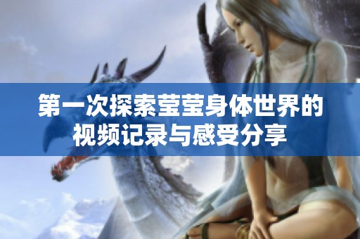 第一次探索瑩瑩身體世界的視頻記錄與感受分享