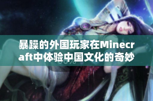 暴躁的外國(guó)玩家在Minecraft中體驗(yàn)中國(guó)文化的奇妙探索