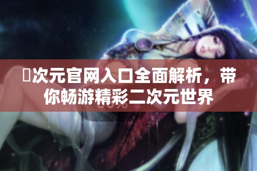 囧次元官網(wǎng)入口全面解析，帶你暢游精彩二次元世界