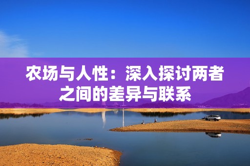 農(nóng)場與人性：深入探討兩者之間的差異與聯(lián)系
