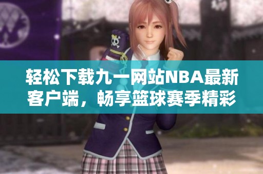 輕松下載九一網(wǎng)站NBA最新客戶端，暢享籃球賽季精彩瞬間