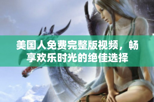 美國人免費完整版視頻，暢享歡樂時光的絕佳選擇