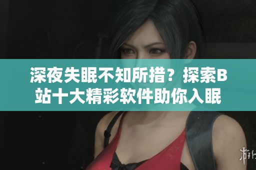 深夜失眠不知所措？探索B站十大精彩軟件助你入眠