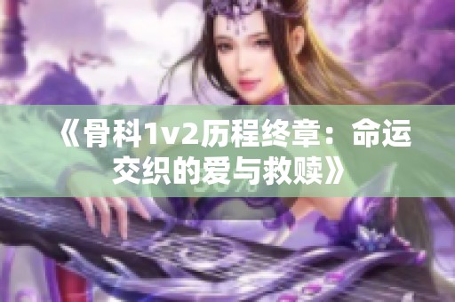 《骨科1v2歷程終章：命運交織的愛與救贖》