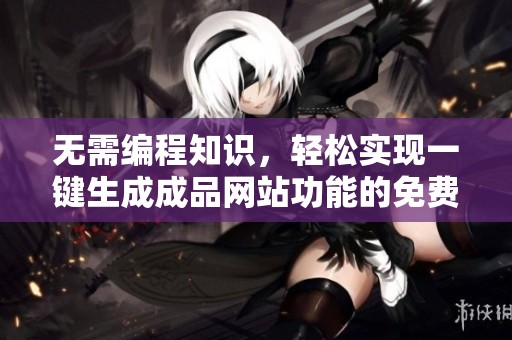 無需編程知識，輕松實現(xiàn)一鍵生成成品網(wǎng)站功能的免費工具
