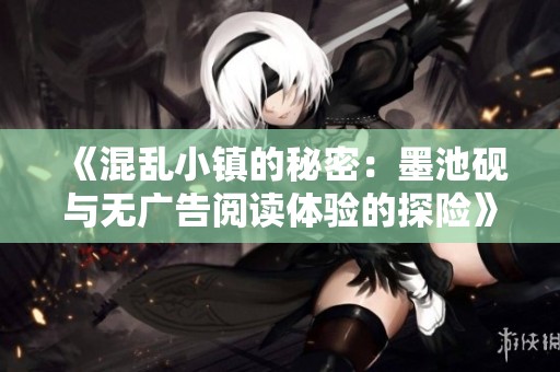 《混亂小鎮(zhèn)的秘密：墨池硯與無廣告閱讀體驗的探險》