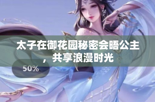 太子在御花園秘密會晤公主，共享浪漫時(shí)光