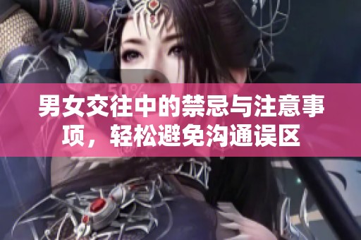 男女交往中的禁忌與注意事項(xiàng)，輕松避免溝通誤區(qū)