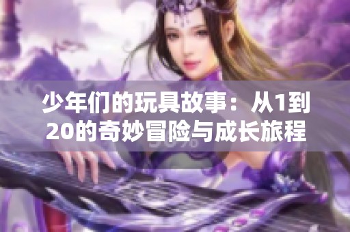 少年們的玩具故事：從1到20的奇妙冒險(xiǎn)與成長(zhǎng)旅程