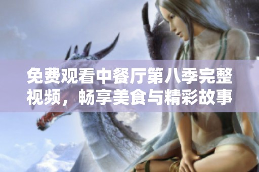 免費(fèi)觀看中餐廳第八季完整視頻，暢享美食與精彩故事