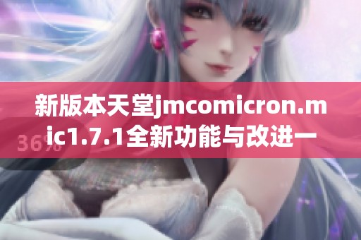 新版本天堂jmcomicron.mic1.7.1全新功能與改進一覽