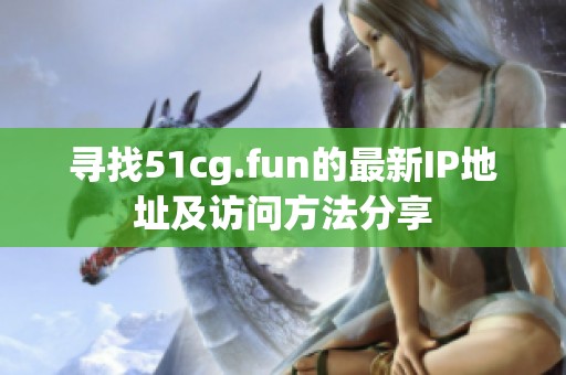 尋找51cg.fun的最新IP地址及訪問(wèn)方法分享