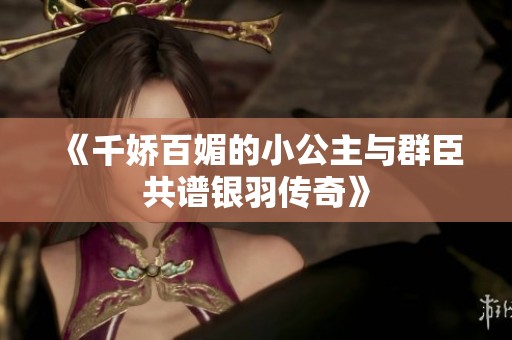 《千嬌百媚的小公主與群臣共譜銀羽傳奇》