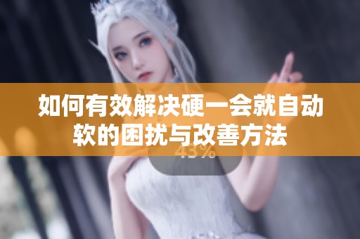 如何有效解決硬一會(huì)就自動(dòng)軟的困擾與改善方法