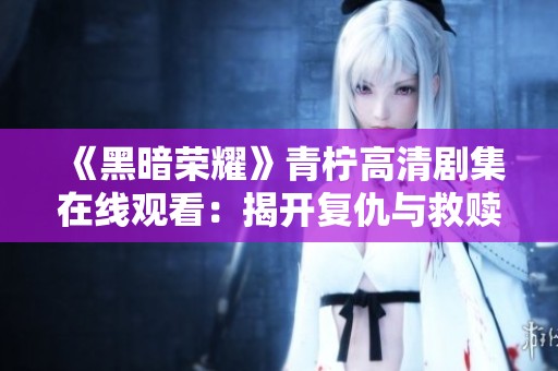 《黑暗榮耀》青檸高清劇集在線觀看：揭開復仇與救贖的故事