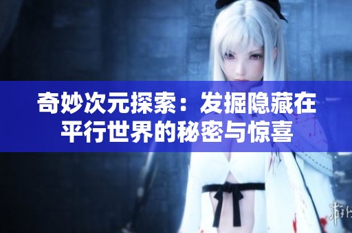奇妙次元探索：發(fā)掘隱藏在平行世界的秘密與驚喜