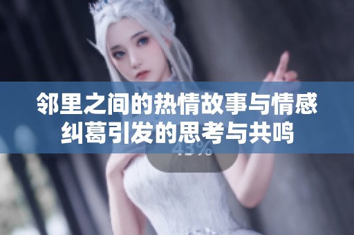 鄰里之間的熱情故事與情感糾葛引發(fā)的思考與共鳴