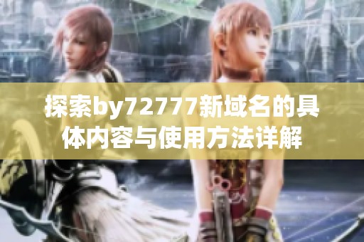 探索by72777新域名的具體內(nèi)容與使用方法詳解