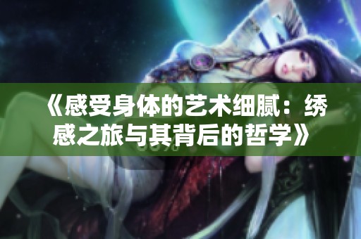 《感受身體的藝術(shù)細(xì)膩：繡感之旅與其背后的哲學(xué)》