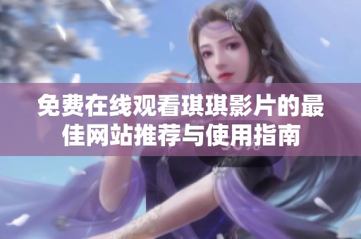 免費在線觀看琪琪影片的最佳網(wǎng)站推薦與使用指南