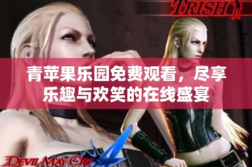 青蘋果樂園免費(fèi)觀看，盡享樂趣與歡笑的在線盛宴