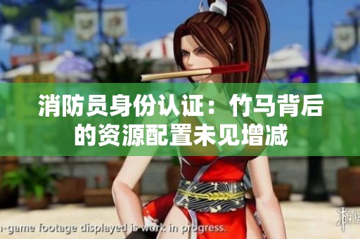消防員身份認(rèn)證：竹馬背后的資源配置未見增減