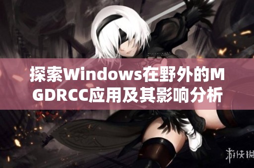 探索Windows在野外的MGDRCC應(yīng)用及其影響分析