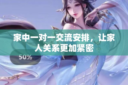 家中一對(duì)一交流安排，讓家人關(guān)系更加緊密