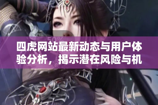 四虎網(wǎng)站最新動態(tài)與用戶體驗分析，揭示潛在風(fēng)險與機遇