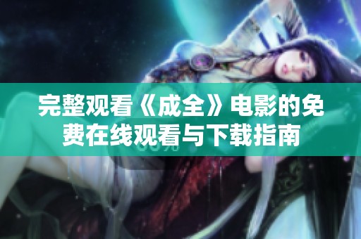 完整觀看《成全》電影的免費在線觀看與下載指南
