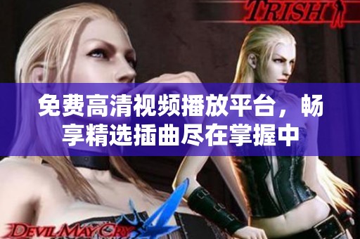 免費(fèi)高清視頻播放平臺(tái)，暢享精選插曲盡在掌握中