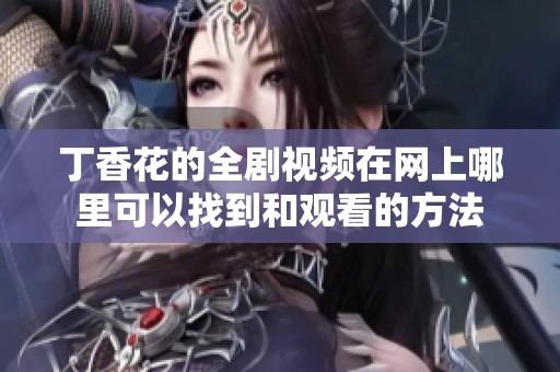 丁香花的全劇視頻在網(wǎng)上哪里可以找到和觀看的方法