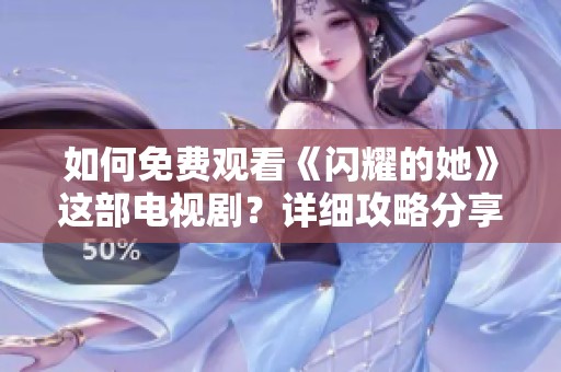 如何免費觀看《閃耀的她》這部電視?。吭敿毠ヂ苑窒? title=