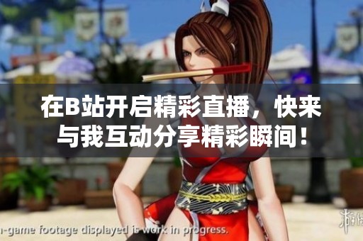 在B站開啟精彩直播，快來與我互動分享精彩瞬間！