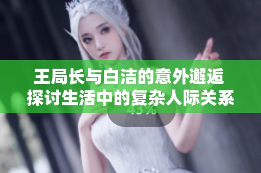 王局長與白潔的意外邂逅 探討生活中的復(fù)雜人際關(guān)系