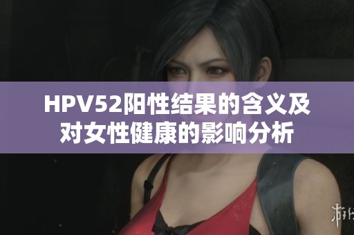 HPV52陽性結果的含義及對女性健康的影響分析