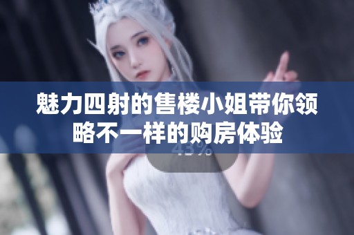 魅力四射的售樓小姐帶你領(lǐng)略不一樣的購房體驗(yàn)