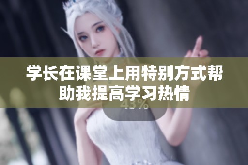 學(xué)長(zhǎng)在課堂上用特別方式幫助我提高學(xué)習(xí)熱情