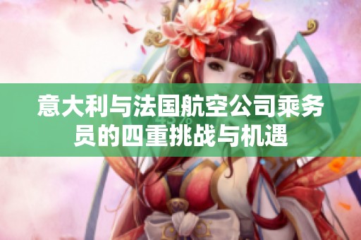 意大利與法國航空公司乘務員的四重挑戰(zhàn)與機遇