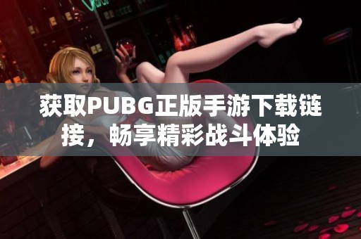 獲取PUBG正版手游下載鏈接，暢享精彩戰(zhàn)斗體驗(yàn)
