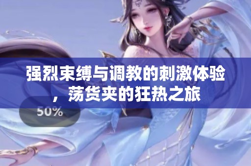 強(qiáng)烈束縛與調(diào)教的刺激體驗(yàn)，蕩貨夾的狂熱之旅