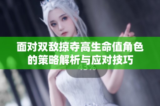 面對雙敵掠奪高生命值角色的策略解析與應對技巧