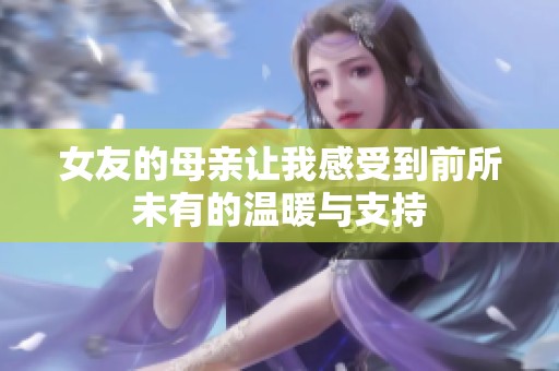女友的母親讓我感受到前所未有的溫暖與支持