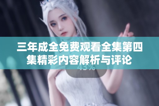 三年成全免費(fèi)觀看全集第四集精彩內(nèi)容解析與評論