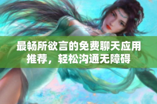 最暢所欲言的免費(fèi)聊天應(yīng)用推薦，輕松溝通無(wú)障礙