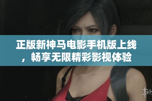 正版新神馬電影手機版上線，暢享無限精彩影視體驗