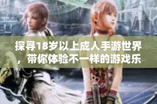 探尋18歲以上成人手游世界，帶你體驗(yàn)不一樣的游戲樂趣