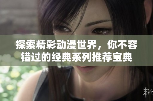 探索精彩動漫世界，你不容錯過的經(jīng)典系列推薦寶典