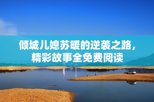 傾城兒媳蘇暖的逆襲之路，精彩故事全免費閱讀