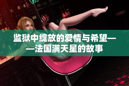 監(jiān)獄中綻放的愛情與希望——法國滿天星的故事